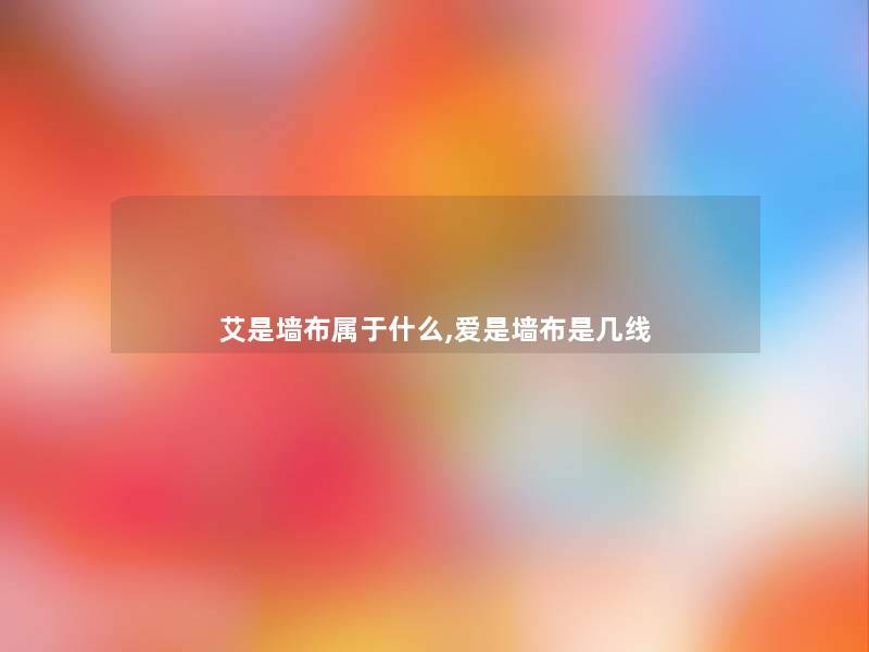 艾是墙布属于什么,爱是墙布是几线