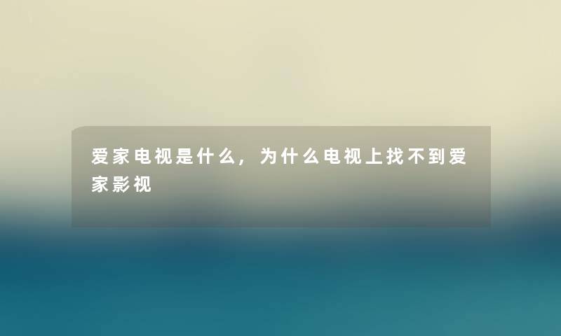 爱家电视是什么,为什么电视上找不到爱家影视