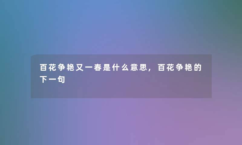 百花争艳又一春是什么意思,百花争艳的下一句