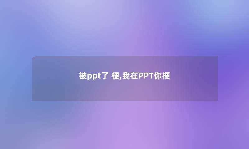 被ppt了 梗,我在PPT你梗