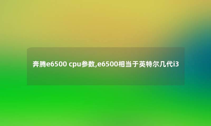 奔腾e6500 cpu参数,e6500相当于英特尔几代i3