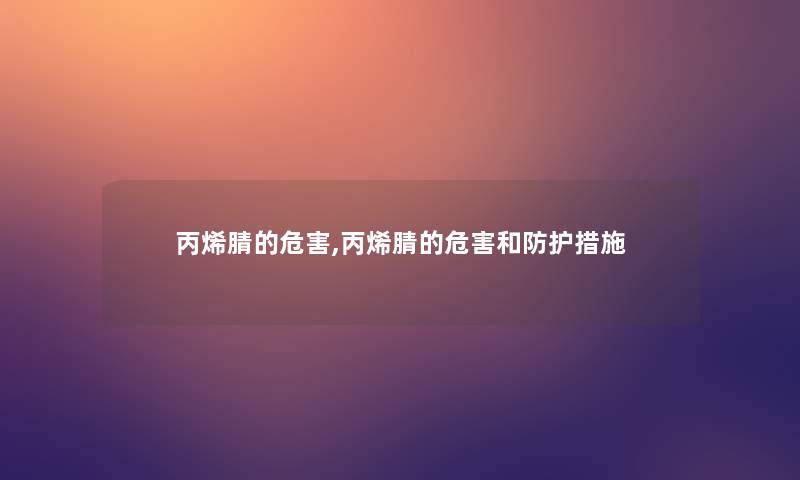 丙烯腈的危害,丙烯腈的危害和防护措施