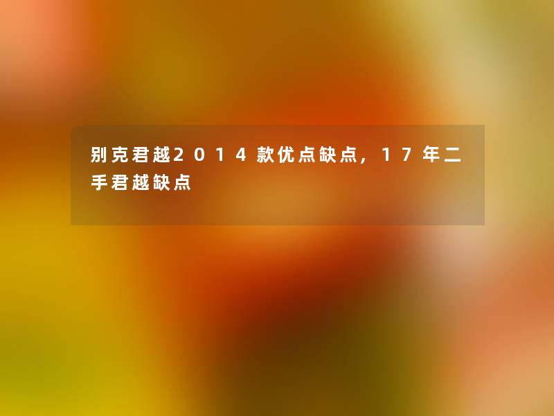 别克君越2014款优点缺点,17年二手君越缺点