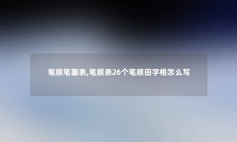 笔顺笔画表,笔顺表26个笔顺田字格怎么写