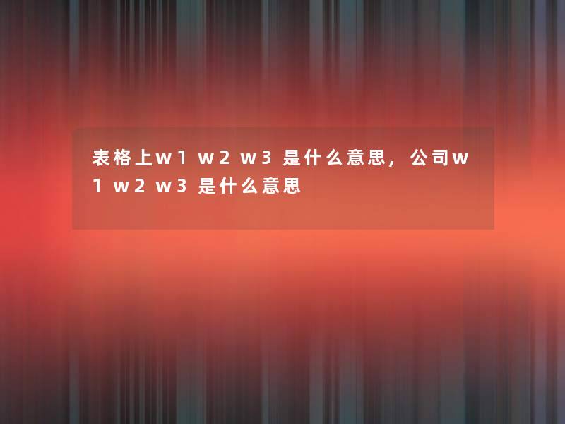 表格上w1w2w3是什么意思,公司w1w2w3是什么意思