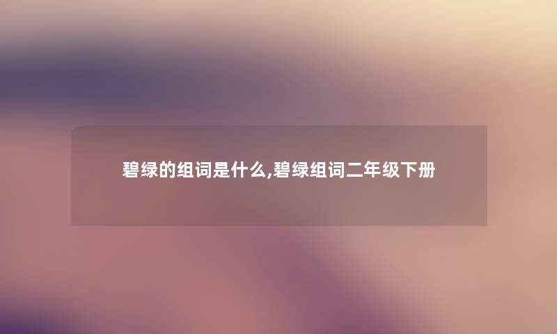 碧绿的组词是什么,碧绿组词二年级下册