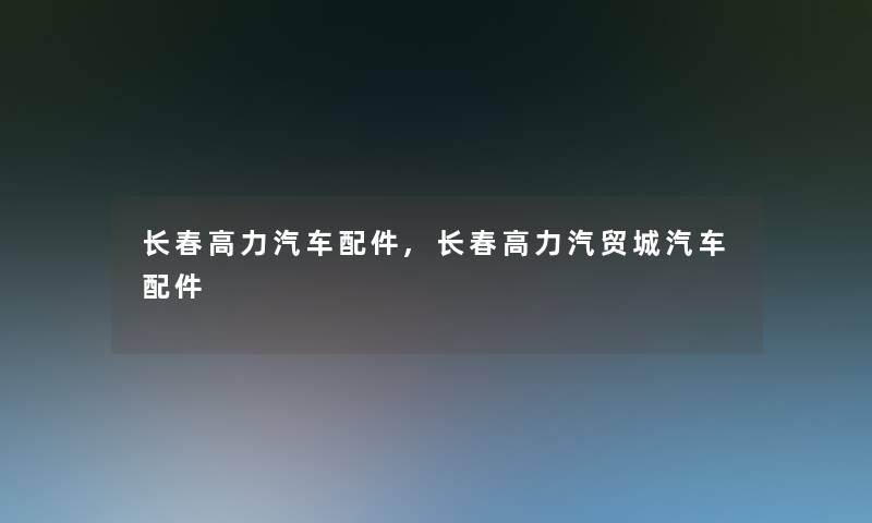 长春高力汽车配件,长春高力汽贸城汽车配件