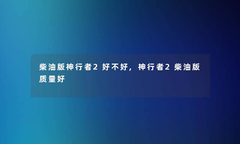 柴油版神行者2好不好,神行者2柴油版质量好