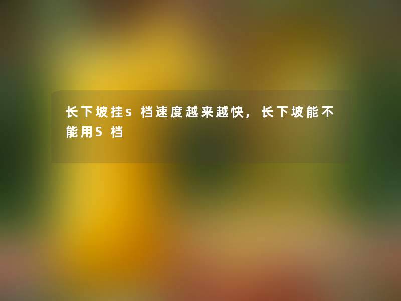 长下坡挂s档速度越来越快,长下坡能不能用S档