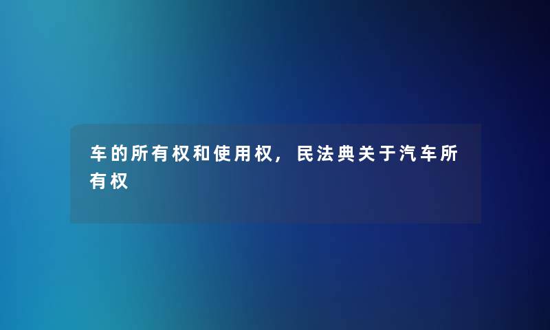 车的所有权和使用权,民法典关于汽车所有权