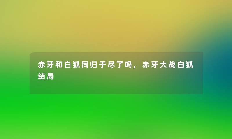 赤牙和白狐同归于尽了吗,赤牙大战白狐结局