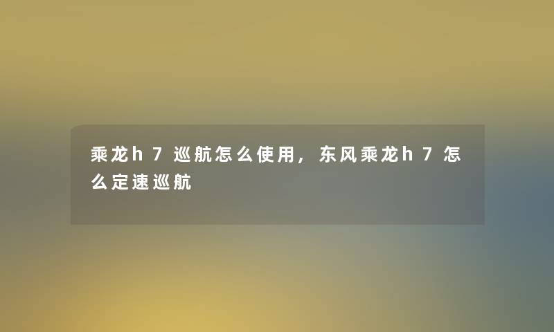 乘龙h7巡航怎么使用,东风乘龙h7怎么定速巡航