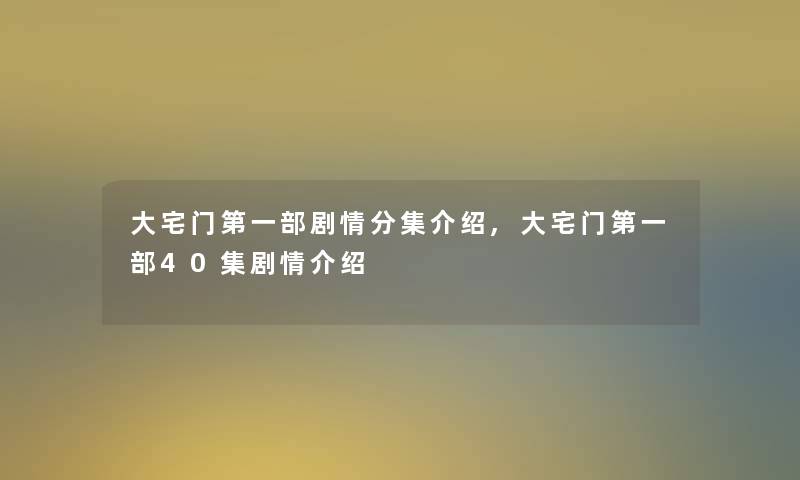 大宅门第一部剧情分集介绍,大宅门第一部40集剧情介绍