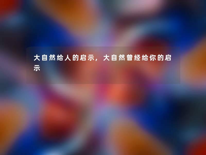 大自然给人的启示,大自然曾经给你的启示