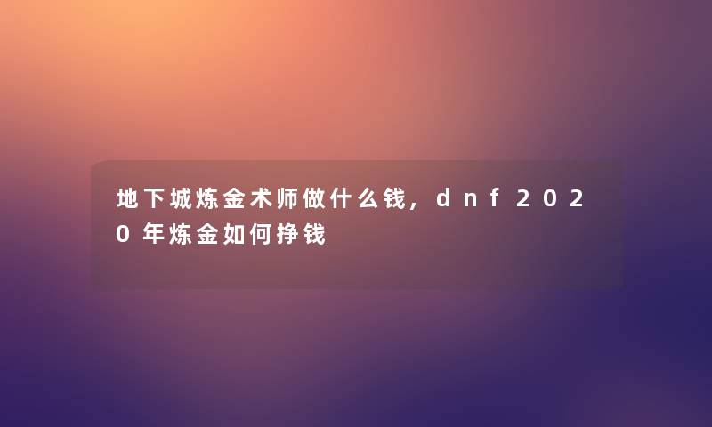 地下城炼金术师做什么钱,dnf2020年炼金如何挣钱