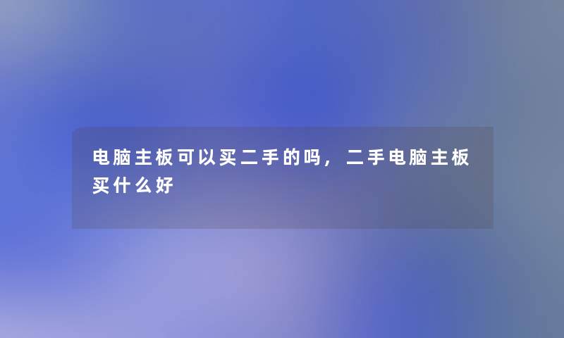 电脑主板可以买二手的吗,二手电脑主板买什么好