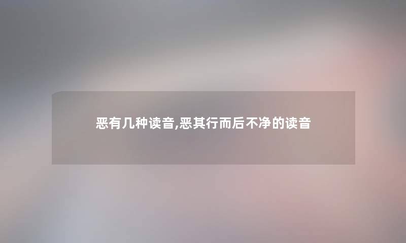 恶有几种读音,恶其行而后不净的读音