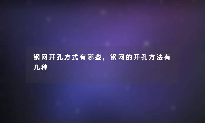 钢网开孔方式有哪些,钢网的开孔方法有几种