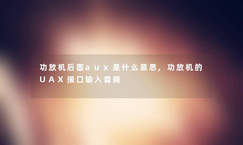 功放机后面aux是什么意思,功放机的UAX接口输入音频