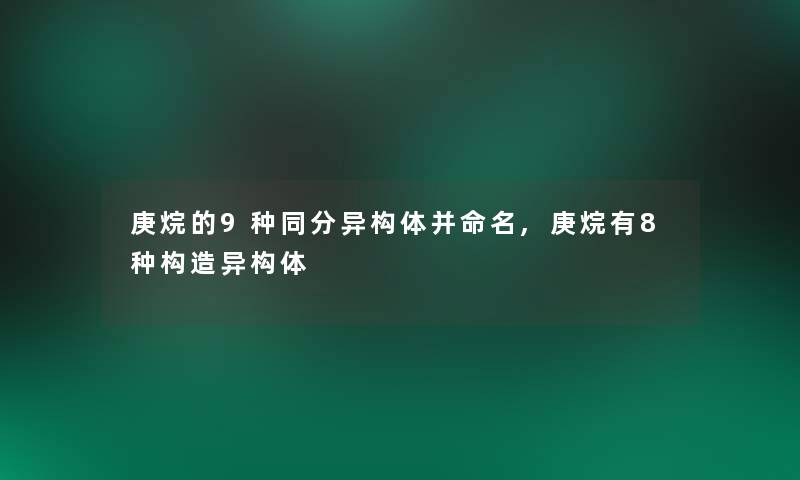 庚烷的9种同分异构体并命名,庚烷有8种构造异构体