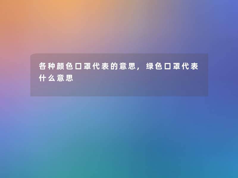 各种颜色口罩代表的意思,绿色口罩代表什么意思