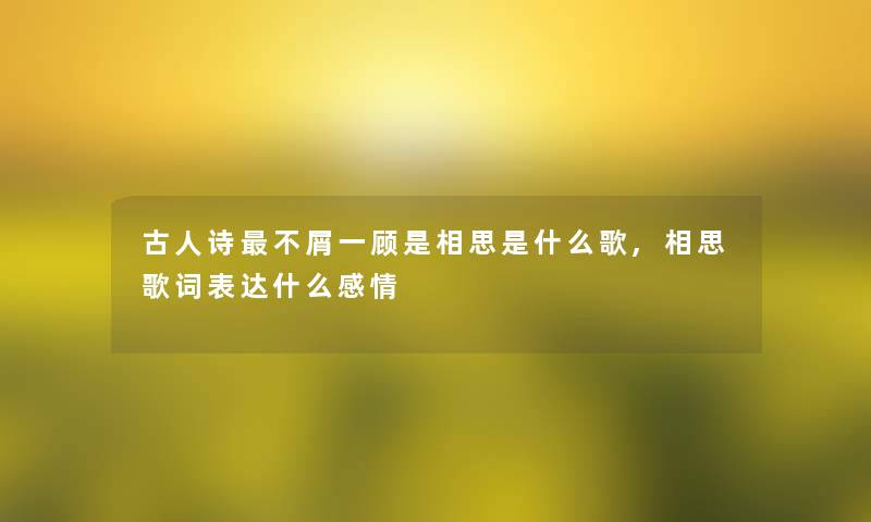 古人诗不屑一顾是相思是什么歌,相思歌词表达什么感情