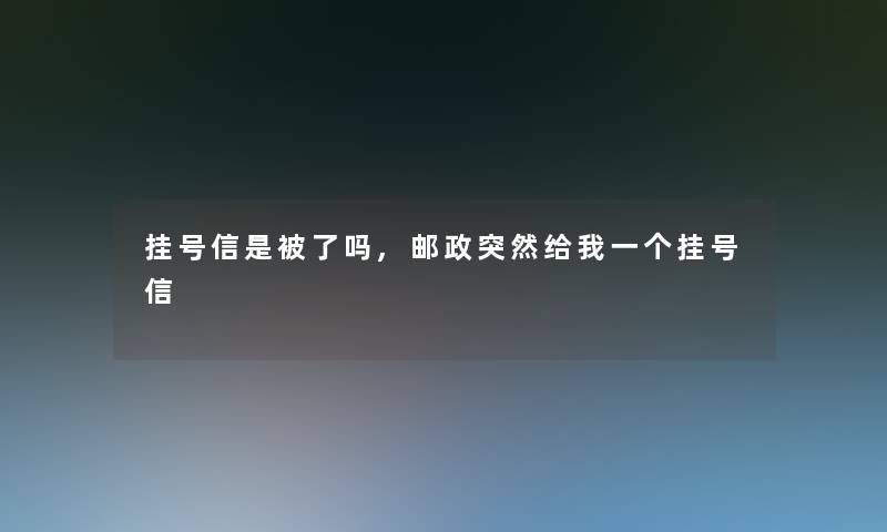 挂号信是被了吗,邮政突然给我一个挂号信