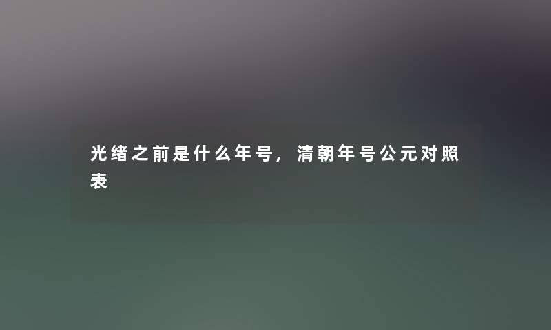 光绪之前是什么年号,清朝年号公元对照表