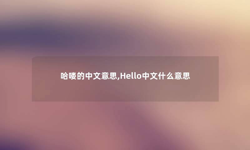 哈喽的中文意思,Hello中文什么意思