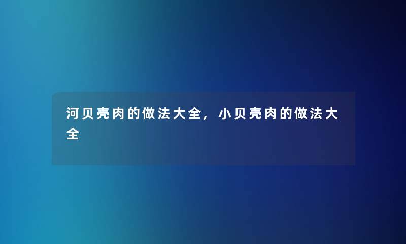 河贝壳肉的做法大全,小贝壳肉的做法大全