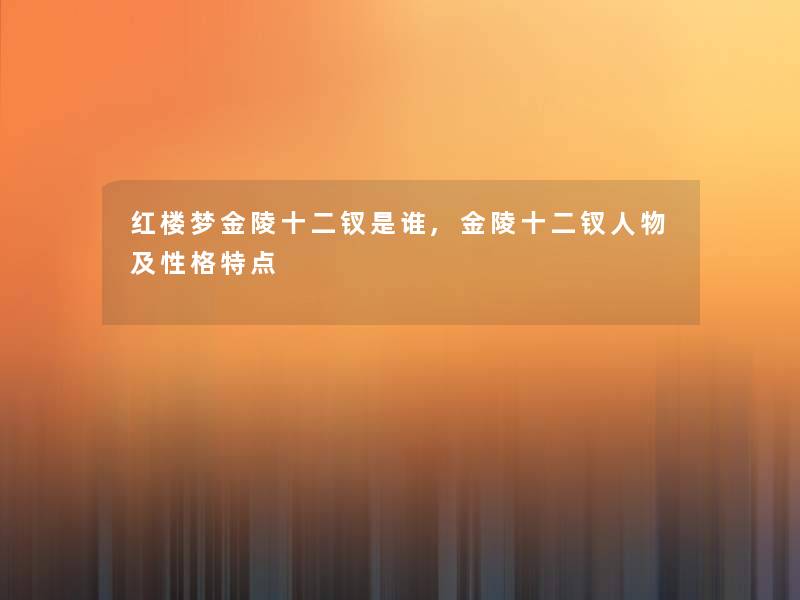 红楼梦金陵十二钗是谁,金陵十二钗人物及性格特点