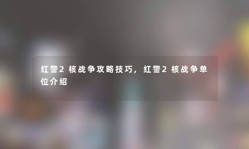 红警2核战争攻略技巧,红警2核战争单位介绍