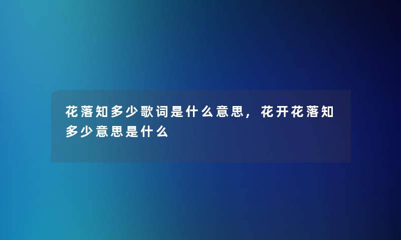 花落知多少歌词是什么意思,花开花落知多少意思是什么