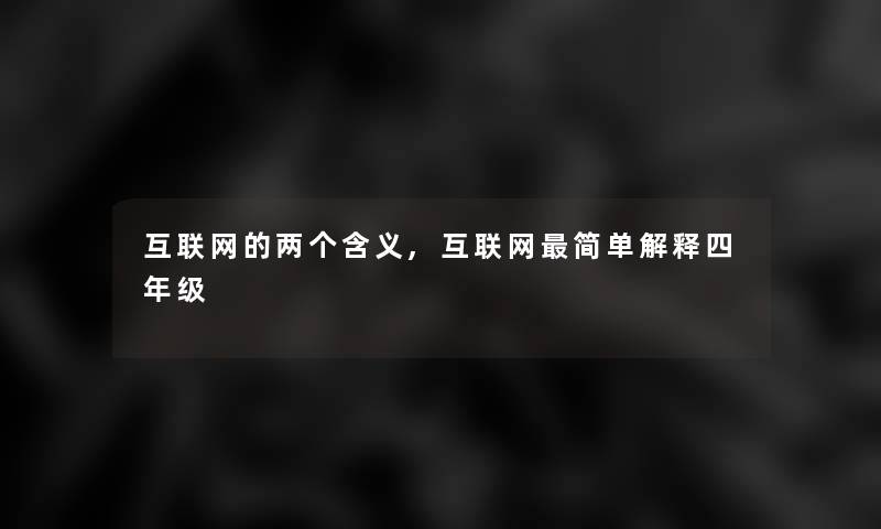 互联网的两个含义,互联网简单解释四年级