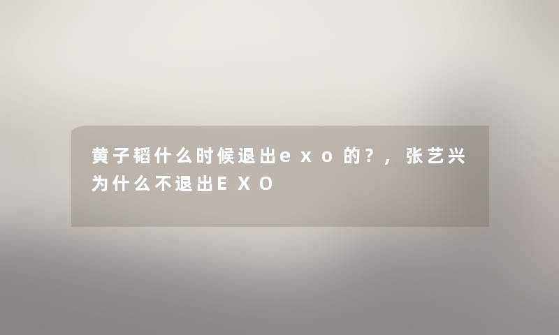 黄子韬什么时候退出exo的？,张艺兴为什么不退出EXO