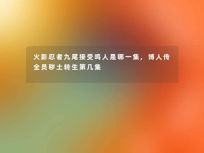 火影忍者九尾接受鸣人是哪一集,博人传全员秽土转生第几集