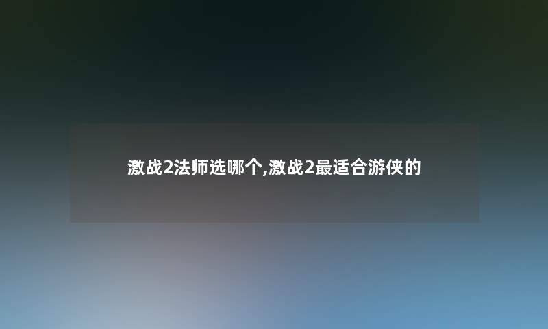 激战2法师选哪个,激战2适合游侠的