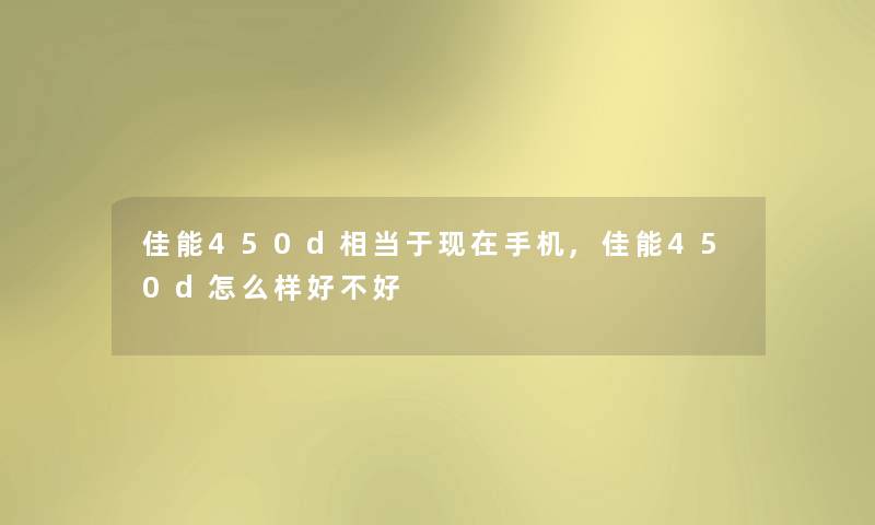 佳能450d相当于现在手机,佳能450d怎么样好不好