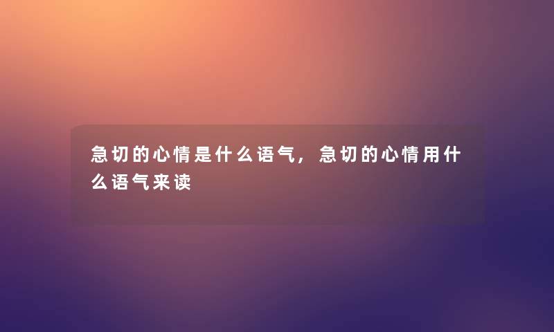 急切的心情是什么语气,急切的心情用什么语气来读