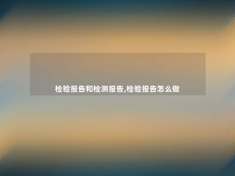 检验报告和检测报告,检验报告怎么做