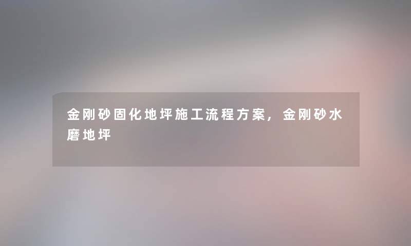 金刚砂固化地坪施工流程方案,金刚砂水磨地坪