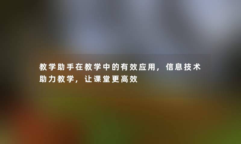 教学助手在教学中的有效应用,信息技术助力教学,让课堂更高效