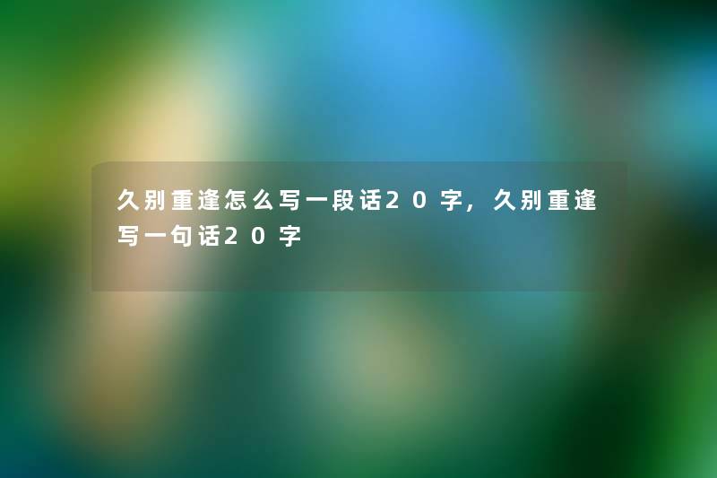 久别重逢怎么写一段话20字,久别重逢写一句话20字