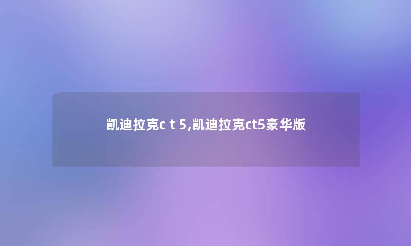 凯迪拉克c t 5,凯迪拉克ct5豪华版