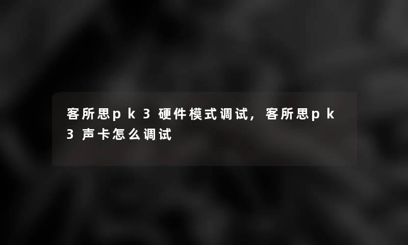 客所思pk3硬件模式调试,客所思pk3声卡怎么调试