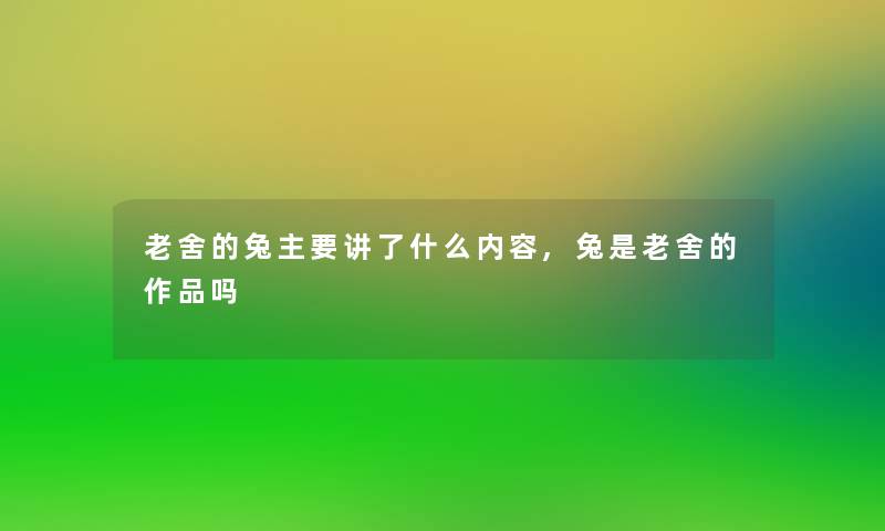 老舍的兔主要讲了什么内容,兔是老舍的作品吗