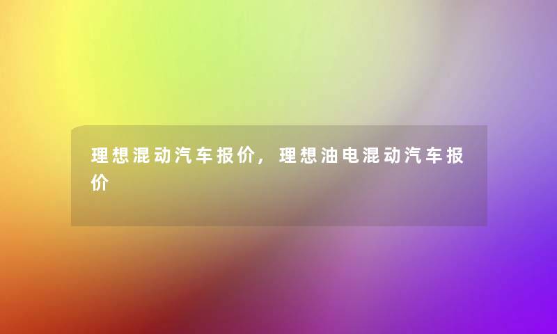 理想混动汽车报价,理想油电混动汽车报价