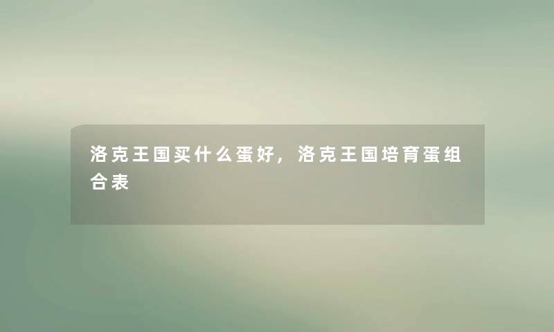 洛克王国买什么蛋好,洛克王国培育蛋组合表