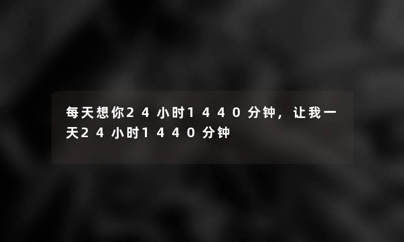 每天想你24小时1440分钟,让我一天24小时1440分钟