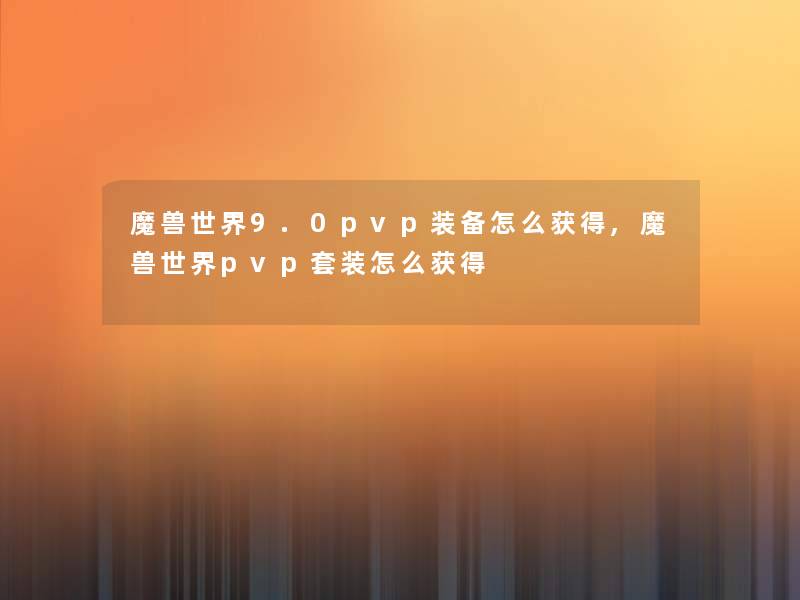 魔兽世界9.0pvp装备怎么获得,魔兽世界pvp套装怎么获得